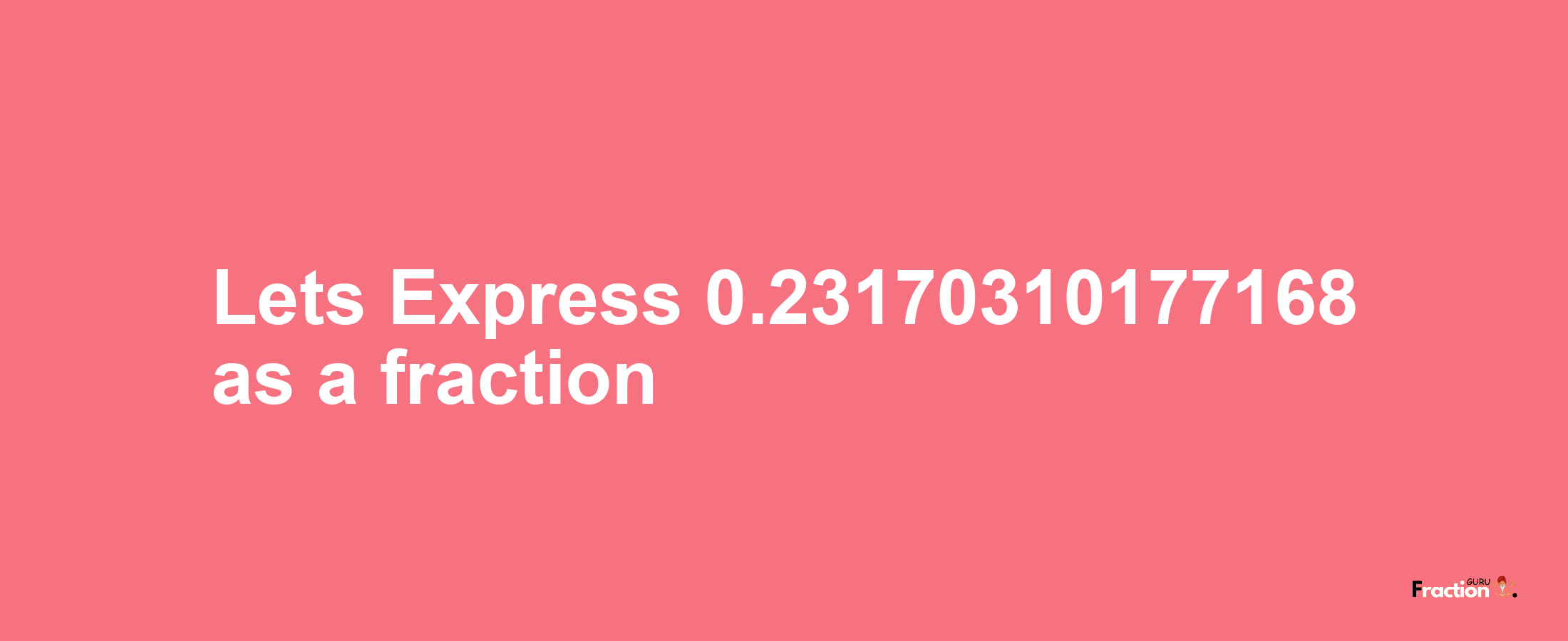 Lets Express 0.23170310177168 as afraction